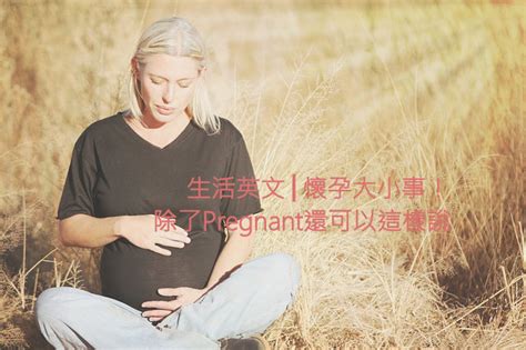 懷孕 英文|「懷孕」英文怎麼說？懷孕除了Pregnant還可以這樣。